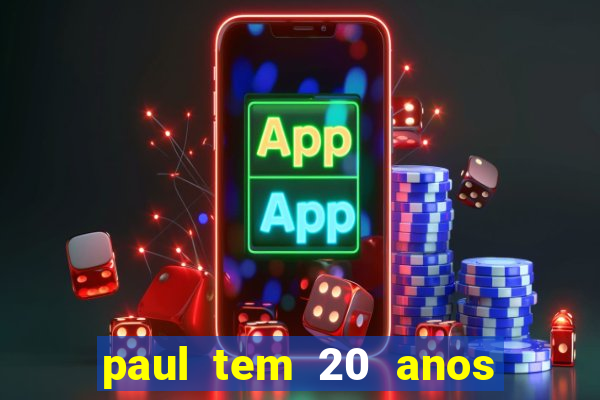 paul tem 20 anos de idade. a idade dele